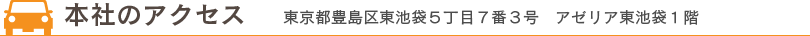 本社のアクセス 東京都豊島区東池袋５丁目７番３号　アゼリア東池袋１階