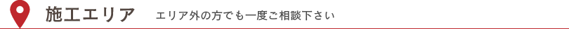 施工エリア エリア外の方でも一度ご相談下さい