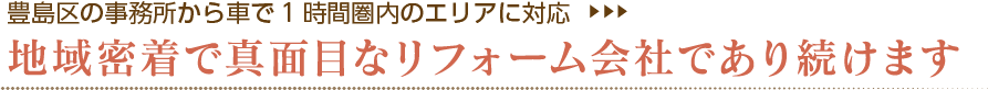 豊島区の事務所から車で1時間圏内のエリアに対応 地域密着で真面目なリフォーム会社であり続けます