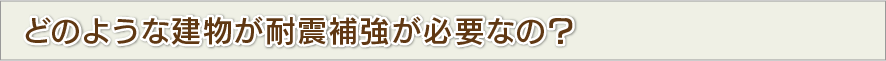 どのような建物が耐震補強が必要なの？
