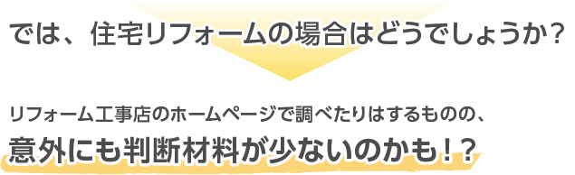 では、住宅リフォームの場合はどうでしょうか？ → リフォーム工事店のホームページで調べたりはするものの、意外にも判断材料が少ないのかも！？