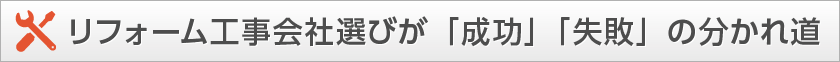 リフォーム工事会社選びが「成功」「失敗」の分かれ道