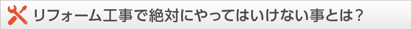 リフォーム工事で絶対にやってはいけない事とは？