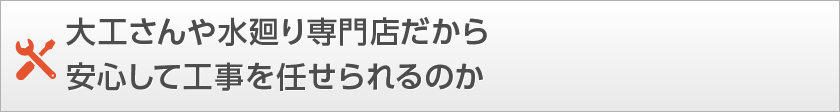 大工さんや水廻り専門店だから安心して工事を任せられるのか