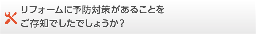 リフォームに予防対策があることをご存知でしたでしょうか？