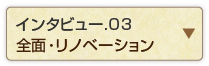インタビュー.03 全面・リノベーション