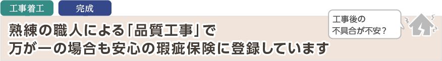 熟練の職人による「品質工事」で万が一の場合も安心の瑕疵保険に登録しています