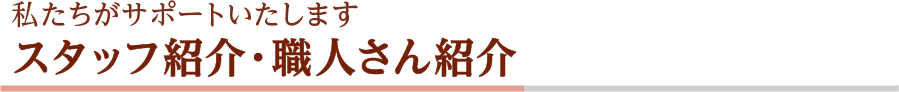 私たちがサポートいたします スタッフ紹介・職人さん紹介