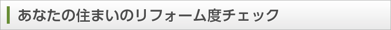 あなたの住まいのリフォーム度チェック